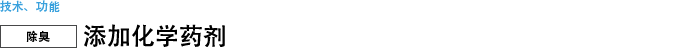 技术、功能 【除臭】添加化学药剂