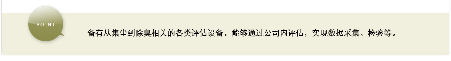 POINT 备有从集尘到除臭相关的各类评估设备，能够通过公司内评估，实现数据采集、检验等。